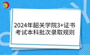 2024年韶關(guān)學(xué)院3+證書考試本科批次錄取規(guī)則