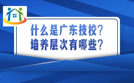 什么是廣東技校?培養(yǎng)層次有哪些?