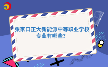 張家口正大新能源中等職業(yè)學(xué)校專業(yè)有哪些？