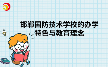 邯鄲國(guó)防技術(shù)學(xué)校的辦學(xué)特色與教育理念.png