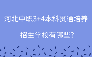 河北中職3+4本科貫通培養(yǎng)招生學(xué)校有哪些？