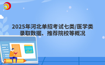 2025年河北單招考試七類/醫(yī)學(xué)類錄取數(shù)據(jù)、推薦院校等概況