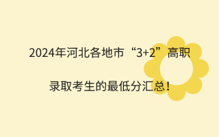 2024年河北各地市“3+2”高職錄取考生的最低分匯總！