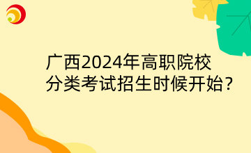 廣西2024年高職院校分類考試招生時候開始？