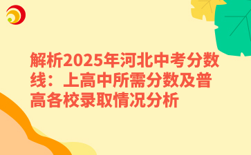 解析2025年河北中考分?jǐn)?shù)線：上高中所需分?jǐn)?shù)及普高各校錄取情況分析.png