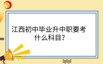 江西初中畢業(yè)升中職要考什么科目？