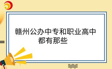 贛州公辦中專和職業(yè)高中都有那些？