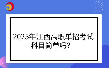 2025年江西高職單招考試科目簡單嗎？