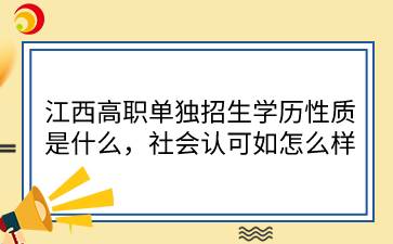 江西高職單獨(dú)招生學(xué)歷性質(zhì)是什么，社會(huì)認(rèn)可如怎么樣