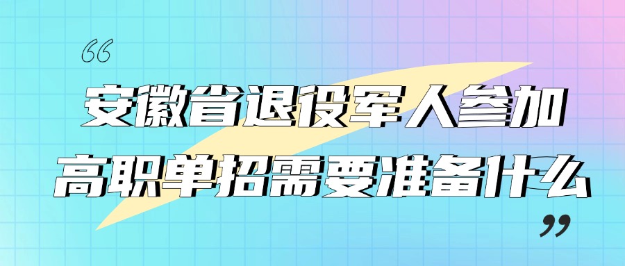 安徽省退役軍人參加高職單招需要準(zhǔn)備什么？