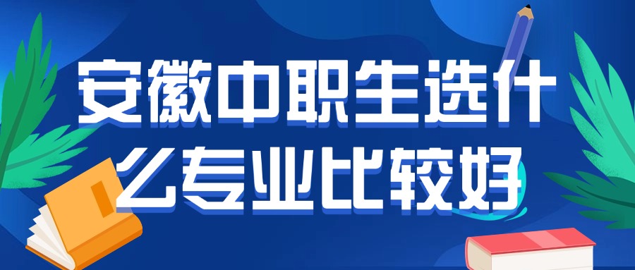 安徽中職生選什么專業(yè)比較好