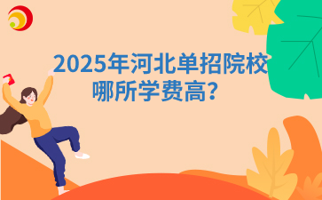 2025年河北單招院校哪所學(xué)費(fèi)高？