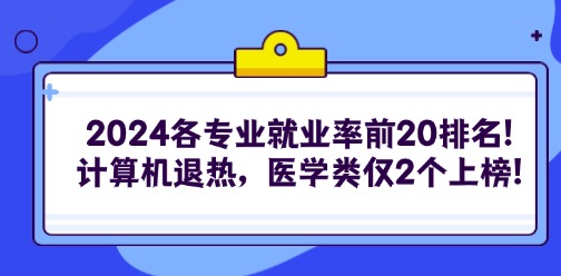 2024各專業(yè)就業(yè)率前20排名!計(jì)算機(jī)退熱，醫(yī)學(xué)類僅2個(gè)上榜!