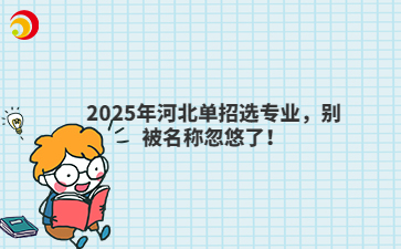 2025年河北單招選專業(yè)，別被名稱忽悠了！