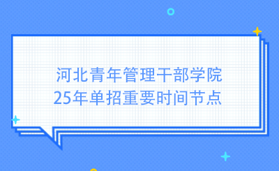 河北青年管理干部學(xué)院25年單招重要時(shí)間節(jié)點(diǎn)