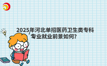 2025年河北單招醫(yī)藥衛(wèi)生類專科專業(yè)就業(yè)前景如何？