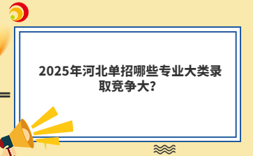 2025年河北單招哪些專業(yè)大類錄取競爭大？