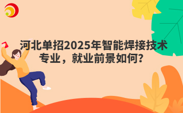 河北單招2025年智能焊接技術(shù)專業(yè)，就業(yè)前景如何？