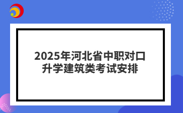 2025年河北省中職對口升學(xué)建筑類考試安排