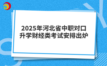 2025年河北省中職對(duì)口升學(xué)財(cái)經(jīng)類考試安排出爐