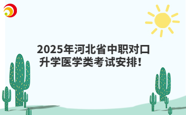 2025年河北省中職對(duì)口升學(xué)醫(yī)學(xué)類考試安排！