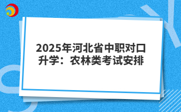 2025年河北省中職對口升學(xué):農(nóng)林類考試安排