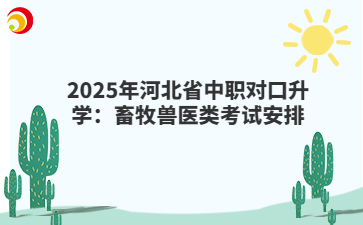 2025年河北省中職對口升學：畜牧獸醫(yī)類考試安排
