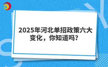 2025年河北單招政策六大變化，你知道嗎？