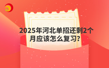 2025年河北單招還剩2個(gè)月應(yīng)該怎么復(fù)習(xí)？