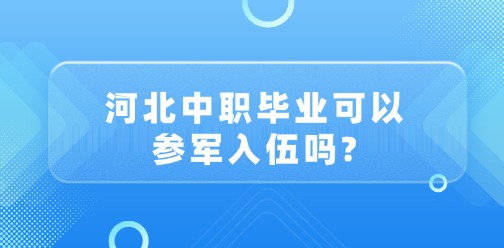 河北中職畢業(yè)可以參軍入伍嗎?