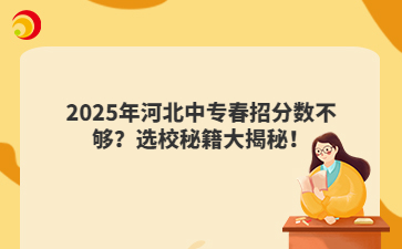 2025年河北中專春招分數(shù)不夠？選校秘籍大揭秘！