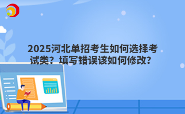 2025河北單招考生如何選擇考試類？填寫錯(cuò)誤該如何修改？
