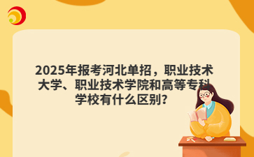 2025年報考河北單招，職業(yè)技術(shù)大學(xué)、職業(yè)技術(shù)學(xué)院和高等?？茖W(xué)校有什么區(qū)別？