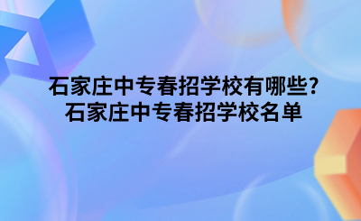 石家莊中專春招學(xué)校有哪些_石家莊中專春招學(xué)校名單.png