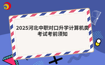 2025河北中職對口升學(xué)計(jì)算機(jī)類考試考前須知