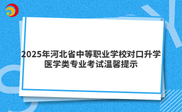 2025年河北省中等職業(yè)學校對口升學醫(yī)學類專業(yè)考試溫馨提示