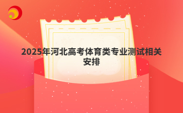 2025年河北高考體育類專業(yè)測試相關(guān)安排