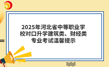 2025年河北省中等職業(yè)學(xué)校對(duì)口升學(xué)建筑類(lèi)、財(cái)經(jīng)類(lèi)專業(yè)考試溫馨提示