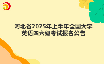 河北省2025年上半年全國大學(xué)英語四六級(jí)考試報(bào)名公告
