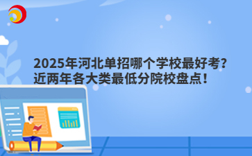 2025年河北單招哪個學(xué)校最好考？近兩年各大類最低分院校盤點！