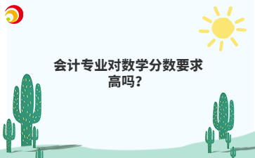 會(huì)計(jì)專業(yè)對(duì)數(shù)學(xué)分?jǐn)?shù)要求高嗎？