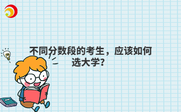 不同分?jǐn)?shù)段的考生，應(yīng)該如何選大學(xué)？