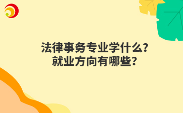 法律事務(wù)專業(yè)學(xué)什么？就業(yè)方向有哪些？