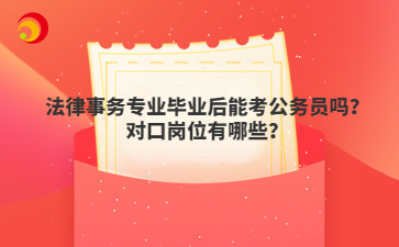 法律事務(wù)專業(yè)畢業(yè)后能考公務(wù)員嗎？對口崗位有哪些？