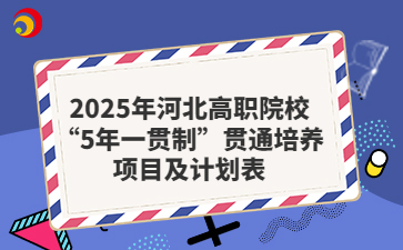 2025年河北高職院?！?年一貫制”貫通培養(yǎng)項(xiàng)目及計(jì)劃表