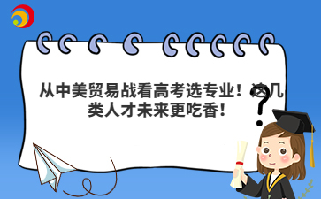 從中美貿(mào)易戰(zhàn)看高考選專業(yè)！這幾類人才未來更吃香！