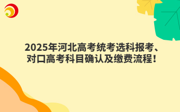 2025年河北高考統(tǒng)考選科報(bào)考、對口升學(xué)科目確認(rèn)及繳費(fèi)流程！