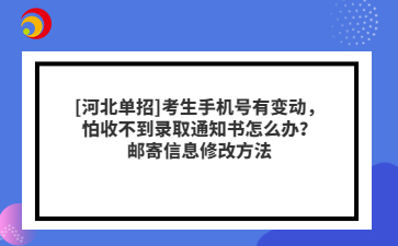 [河北單招]考生手機(jī)號(hào)有變動(dòng)，怕收不到錄取通知書怎么辦？郵寄信息修改方法