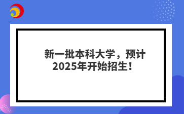 新一批本科大學，預計2025年開始招生！