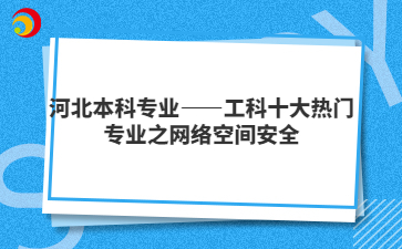 河北本科專業(yè)——工科十大熱門專業(yè)之網(wǎng)絡(luò)空間安全
